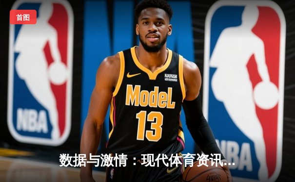 数据与激情：现代体育资讯如何重塑观赛体验与产业生态