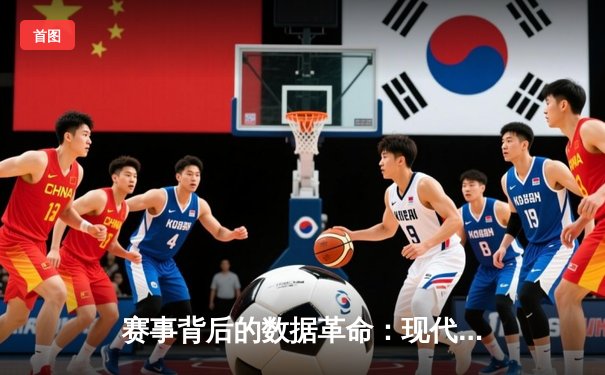 赛事背后的数据革命：现代体育资讯如何重塑观赛体验