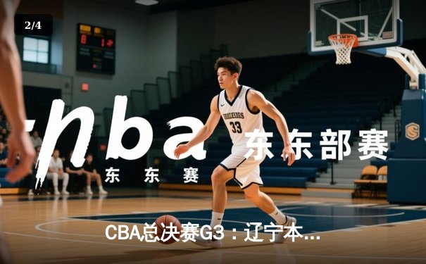 CBA总决赛G3：辽宁本钢主场力克浙江稠州 总比分2-1领先 - 2