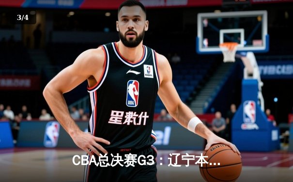 CBA总决赛G3：辽宁本钢主场力克浙江稠州 总比分2-1领先 - 3