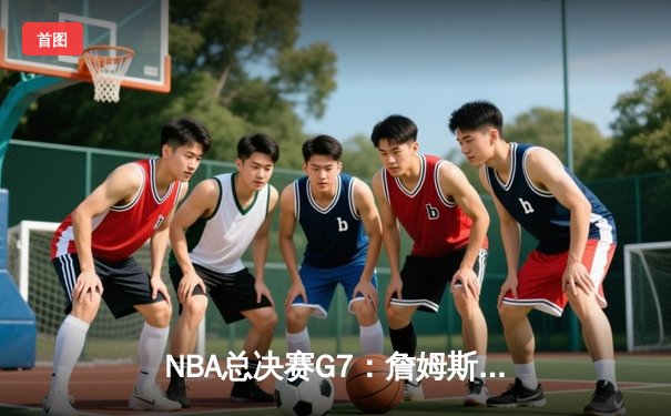 NBA总决赛G7：詹姆斯压哨绝杀，湖人险胜凯尔特人夺第18冠