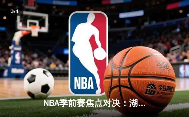 NBA季前赛焦点对决：湖人加时险胜勇士，詹姆斯全能表现引领逆转 - 3