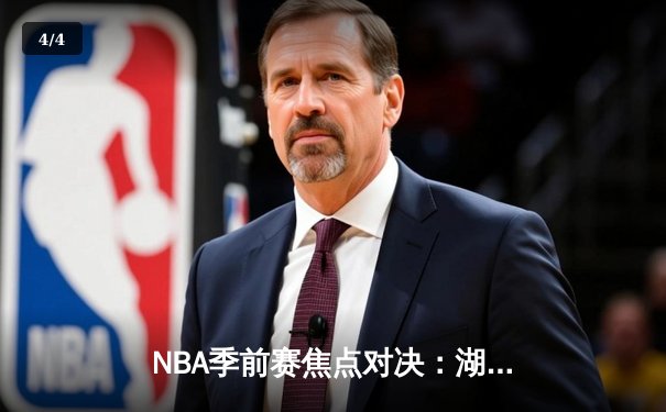 NBA季前赛焦点对决：湖人加时险胜勇士，詹姆斯全能表现引领逆转 - 4