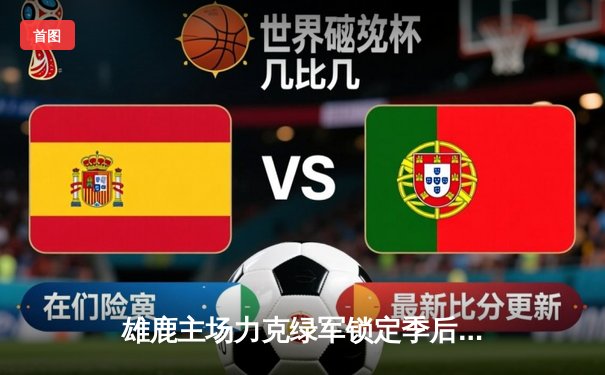 雄鹿主场力克绿军锁定季后赛席位，字母哥狂砍40+15统治内线