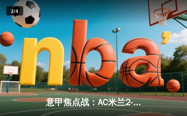 意甲焦点战：AC米兰2-1逆转尤文图斯，莱奥传射建功 - 2